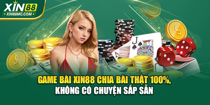 Game bài XIN88 Chia bài thật 100%, không có chuyện sắp sẵn