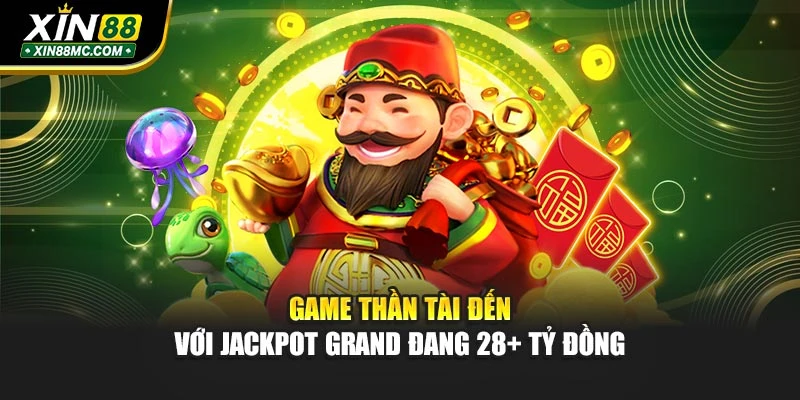 Game Thần Tài Đến với jackpot Grand đang 28+ tỷ đồng