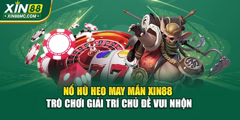 Nổ Hũ Heo May Mắn Xin88 – Trò Chơi Giải Trí Chủ Đề Vui Nhộn